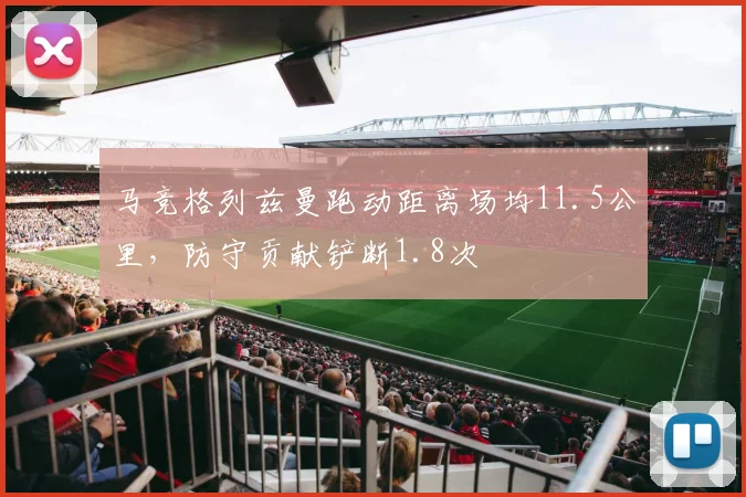 马竞格列兹曼跑动距离场均11.5公里，防守贡献铲断1.8次