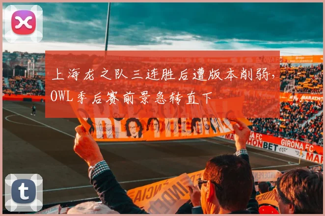上海龙之队三连胜后遭版本削弱，OWL季后赛前景急转直下