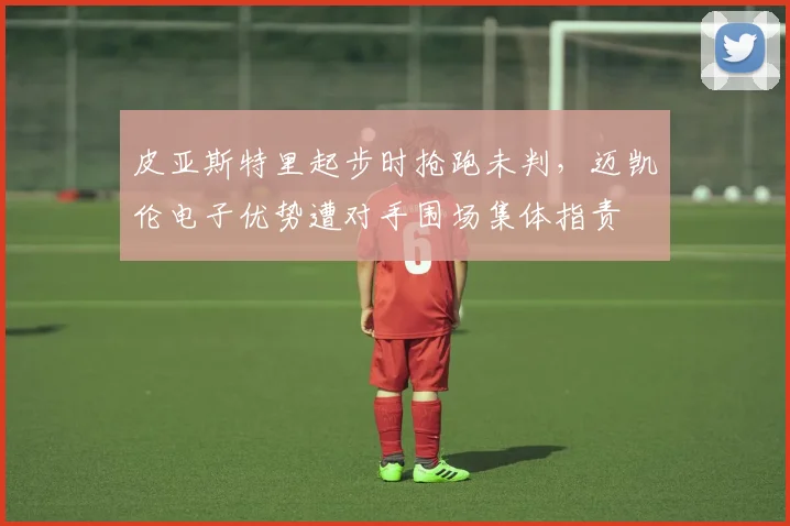 皮亚斯特里起步时抢跑未判,迈凯伦电子优势遭对手围场集体指责