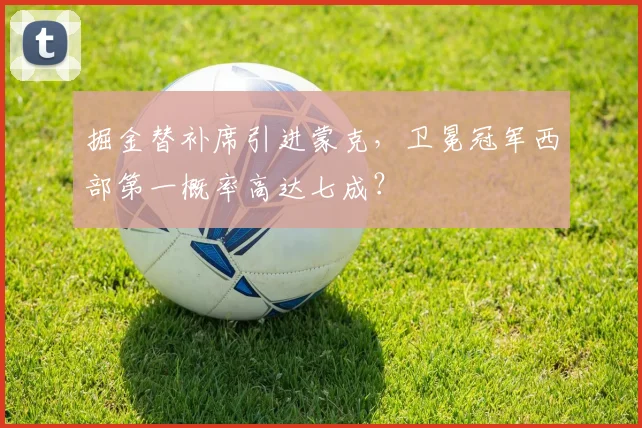 掘金替补席引进蒙克，卫冕冠军西部第一概率高达七成？